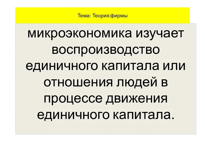 Тема: Теория фирмы микроэкономика изучает воспроизводство единичного капитала или отношения людей в процессе движения единичного капитала.