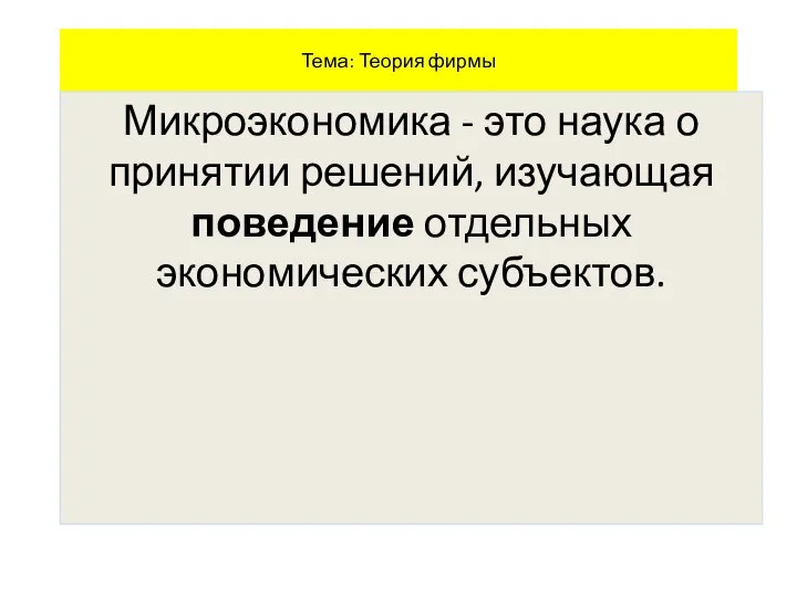 Тема: Теория фирмы Микроэкономика - это наука о принятии решений, изучающая поведение отдельных экономических субъектов.