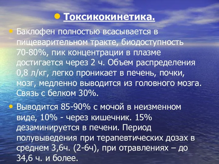 Токсикокинетика. Баклофен полностью всасывается в пищеварительном тракте, биодоступность 70-80%, пик концентрации в