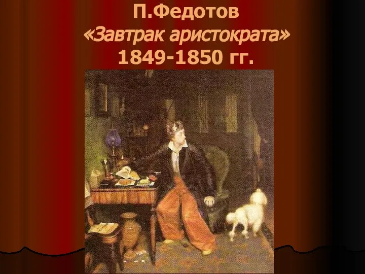 П.Федотов «Завтрак аристократа» 1849-1850 гг.