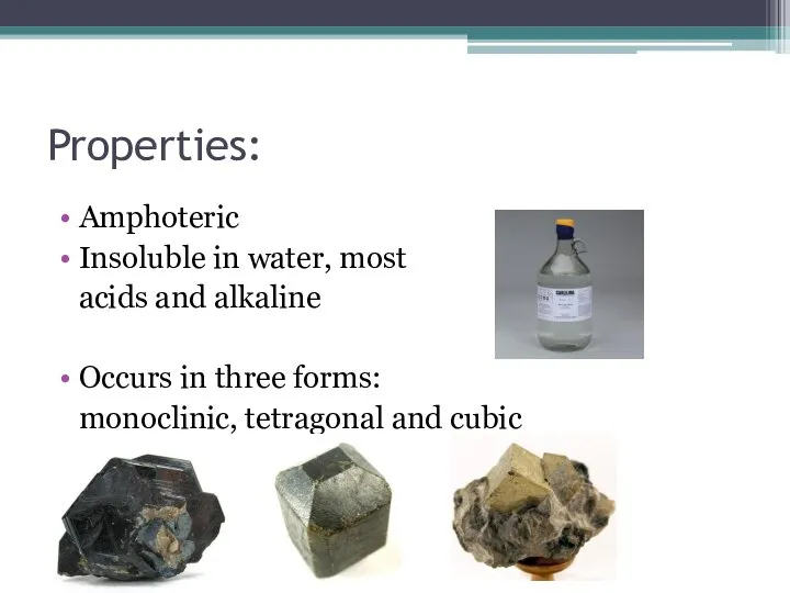 Properties: Amphoteric Insoluble in water, most acids and alkaline Occurs in three