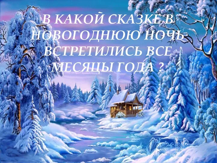 В КАКОЙ СКАЗКЕ В НОВОГОДНЮЮ НОЧЬ ВСТРЕТИЛИСЬ ВСЕ МЕСЯЦЫ ГОДА ?