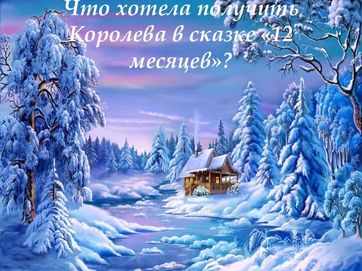 Что хотела получить Королева в сказке «12 месяцев»?