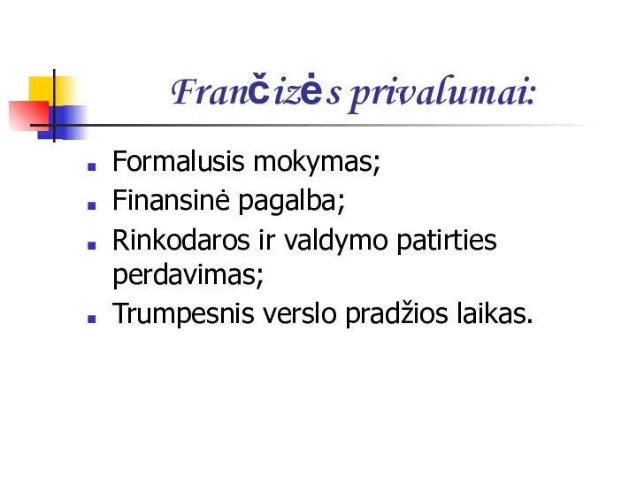 Frančizės privalumai: Formalusis mokymas; Finansinė pagalba; Rinkodaros ir valdymo patirties perdavimas; Trumpesnis verslo pradžios laikas.