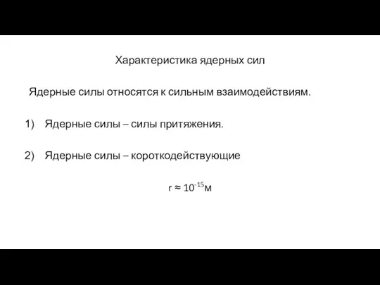 Характеристика ядерных сил Ядерные силы относятся к сильным взаимодействиям. Ядерные силы –