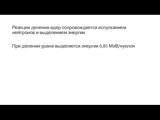 Реакция деления ядер сопровождается испусканием нейтронов и выделением энергии. При делении урана выделяется энергия 0,85 МэВ/нуклон