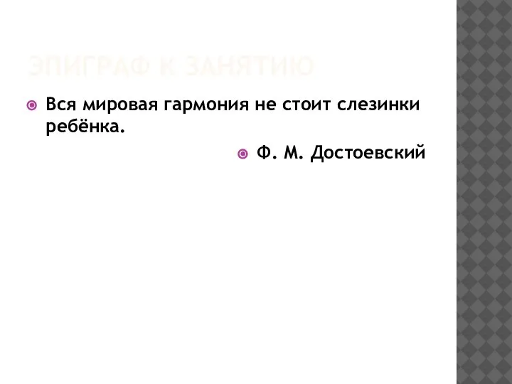 ЭПИГРАФ К ЗАНЯТИЮ Вся мировая гармония не стоит слезинки ребёнка. Ф. М. Достоевский