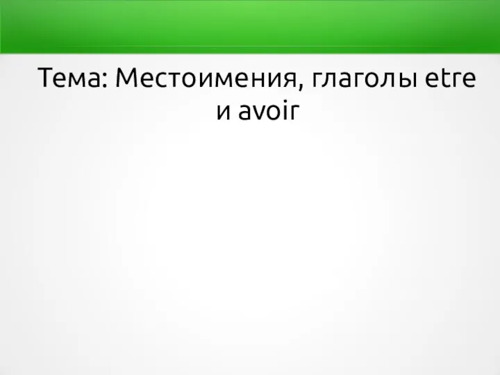 Тема: Местоимения, глаголы etre и avoir