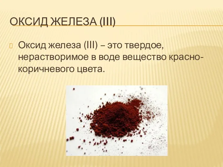 ОКСИД ЖЕЛЕЗА (III) Оксид железа (III) – это твердое, нерастворимое в воде вещество красно-коричневого цвета.