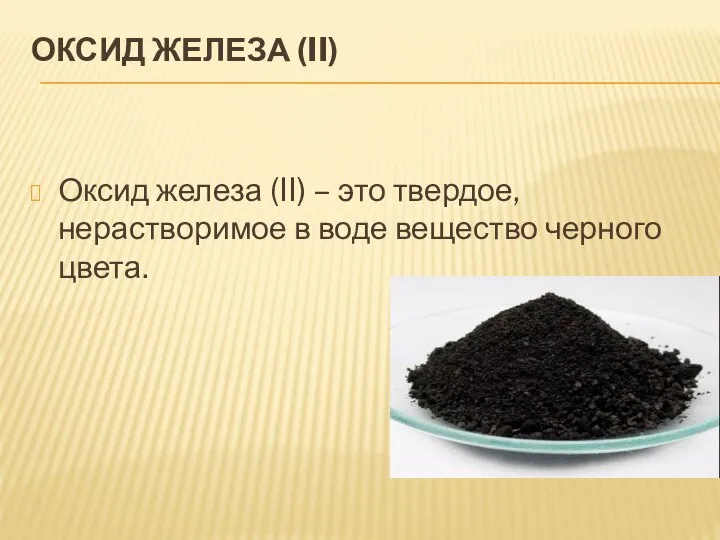 ОКСИД ЖЕЛЕЗА (II) Оксид железа (II) – это твердое, нерастворимое в воде вещество черного цвета.
