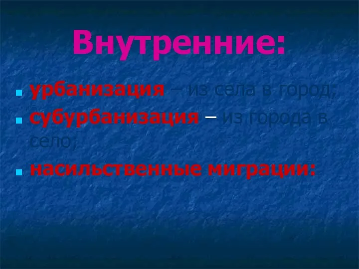 Внутренние: урбанизация – из села в город; субурбанизация – из города в село; насильственные миграции: