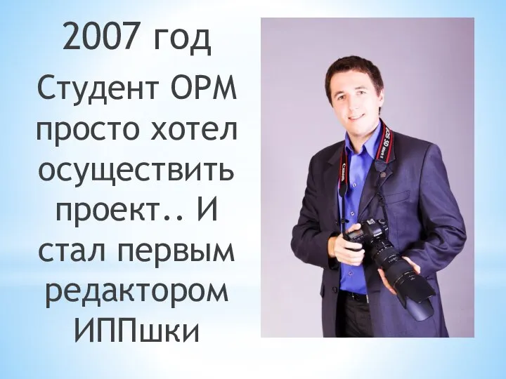 2007 год Студент ОРМ просто хотел осуществить проект.. И стал первым редактором ИППшки