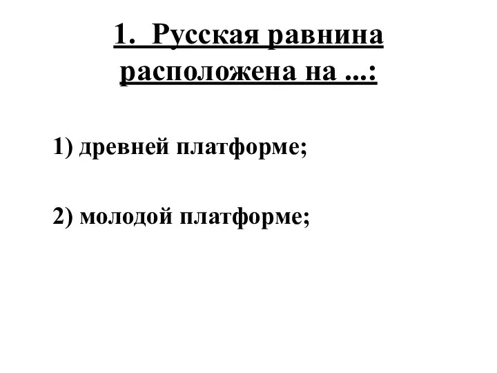 1. Русская равнина расположена на ...: 1) древней платформе; 2) молодой платформе;