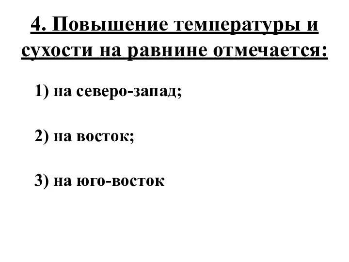 4. Повышение температуры и сухости на равнине отмечается: 1) на северо-запад; 2)