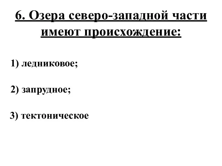 6. Озера северо-западной части имеют происхождение: 1) ледниковое; 2) запрудное; 3) тектоническое