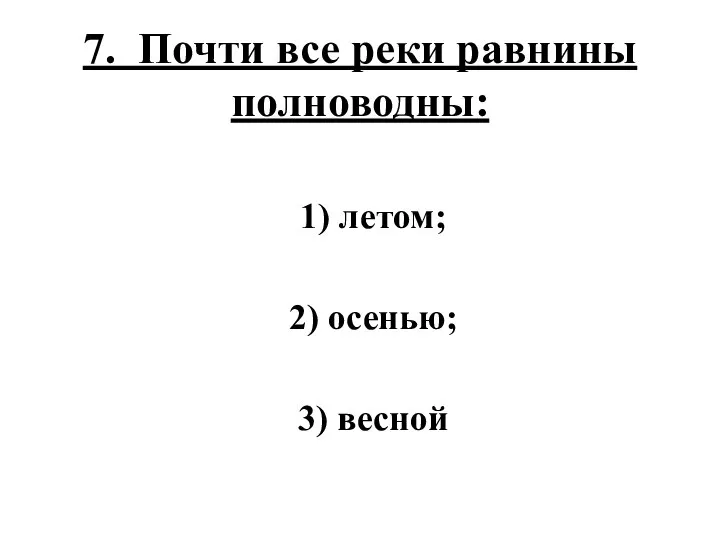 7. Почти все реки равнины полноводны: 1) летом; 2) осенью; 3) весной