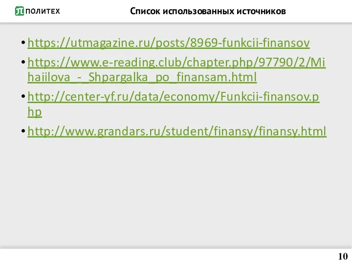 Список использованных источников https://utmagazine.ru/posts/8969-funkcii-finansov https://www.e-reading.club/chapter.php/97790/2/Mihaiilova_-_Shpargalka_po_finansam.html http://center-yf.ru/data/economy/Funkcii-finansov.php http://www.grandars.ru/student/finansy/finansy.html 10