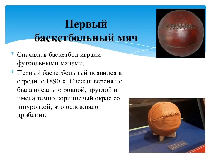 Сначала в баскетбол играли футбольными мячами. Первый баскетбольный появился в середине 1890-х.