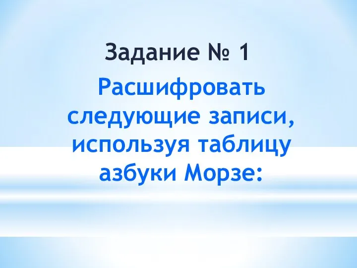 Задание № 1 Расшифровать следующие записи, используя таблицу азбуки Морзе: