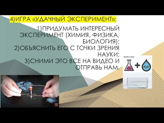 4)ИГРА «УДАЧНЫЙ ЭКСПЕРИМЕНТ»: 1)ПРИДУМАТЬ ИНТЕРЕСНЫЙ ЭКСПЕРИМЕНТ (ХИМИЯ, ФИЗИКА, БИОЛОГИЯ); 2)ОБЪЯСНИТЬ ЕГО С