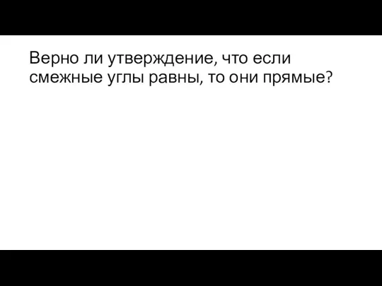 Верно ли утверждение, что если смежные углы равны, то они прямые?