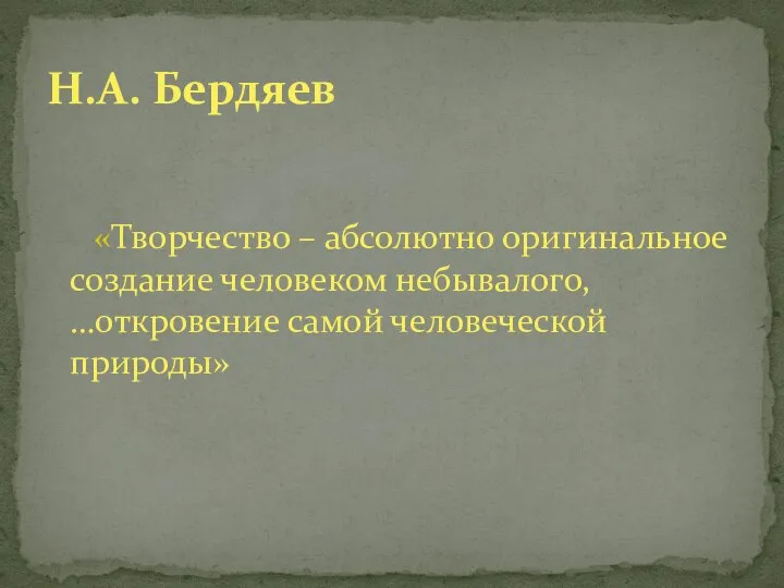 «Творчество – абсолютно оригинальное создание человеком небывалого, …откровение самой человеческой природы» Н.А. Бердяев