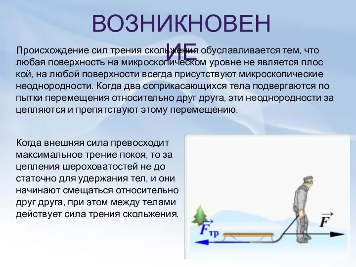 ВОЗНИКНОВЕНИЕ Про­ис­хож­де­ние сил тре­ния сколь­же­ния обу­слав­ли­ва­ет­ся тем, что любая по­верх­ность на мик­ро­ско­пи­че­ском