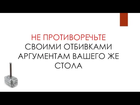 НЕ ПРОТИВОРЕЧЬТЕ СВОИМИ ОТБИВКАМИ АРГУМЕНТАМ ВАШЕГО ЖЕ СТОЛА