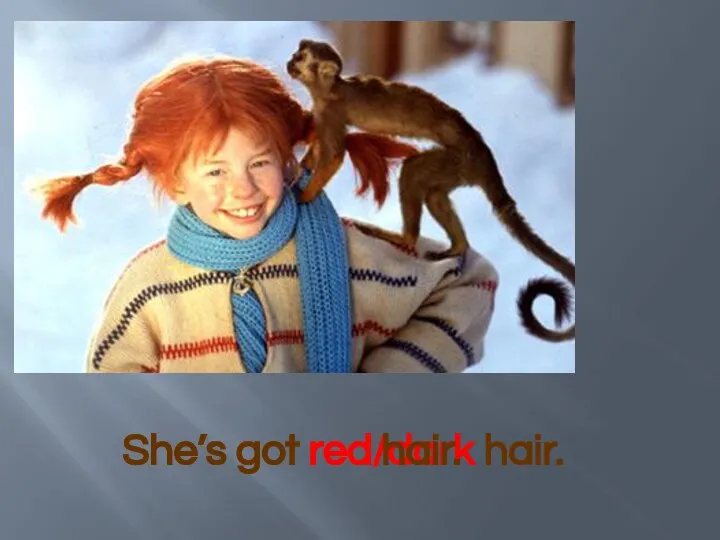 She’s got red/dark hair. She’s got red hair.