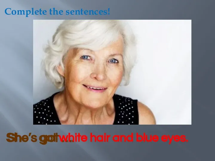She’s got …. She’s got white hair and blue eyes. Complete the sentences!