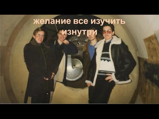 желание все изучить изнутри