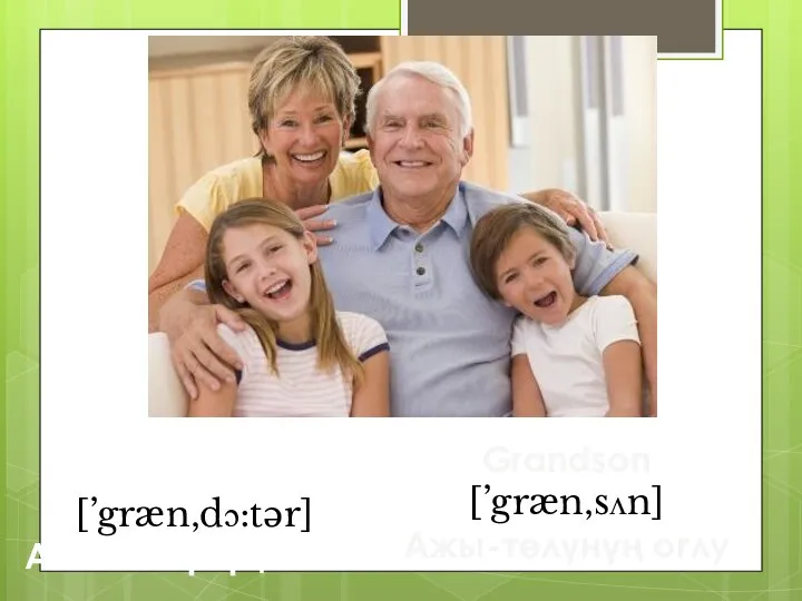 Granddaughter [’græn‚dɔ:tər] Ажы-төлүнүң кызы Grandson [’græn‚sʌn] Ажы-төлүнүң оглу
