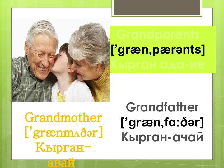 Grandmother [’grænmʌðər] Кырган-авай Grandfather [’græn‚fɑ:ðər] Кырган-ачай Grandparents [’græn‚pærənts] Кырган ада-ие