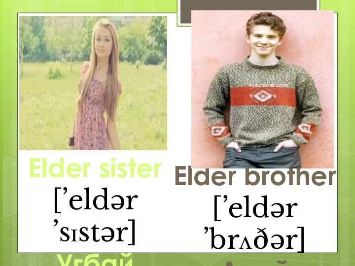Elder sister [’eldər ’sɪstər] Угбай Elder brother [’eldər ’brʌðər] Акый