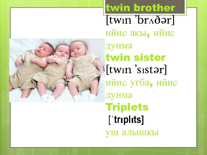 twin brother [twɪn ’brʌðər] ийис акы, ийис дунма twin sister [twɪn ’sɪstər]