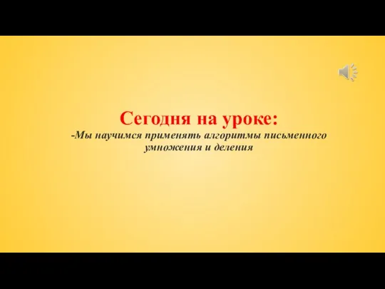 Сегодня на уроке: -Мы научимся применять алгоритмы письменного умножения и деления