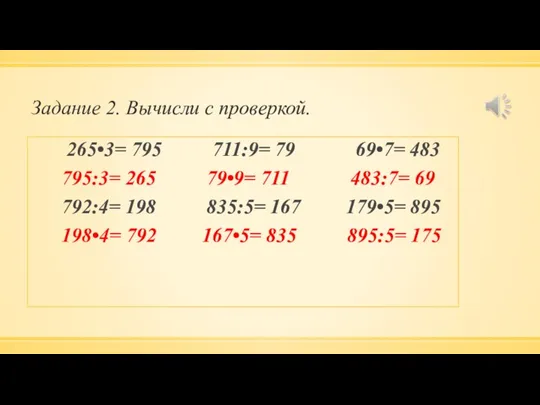 Задание 2. Вычисли с проверкой. 265•3= 795 711:9= 79 69•7= 483 795:3=