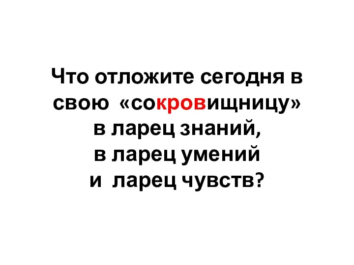 Что отложите сегодня в свою «сокровищницу» в ларец знаний, в ларец умений и ларец чувств?