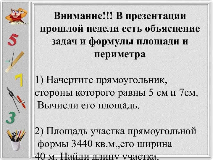 Внимание!!! В презентации прошлой недели есть объяснение задач и формулы площади и