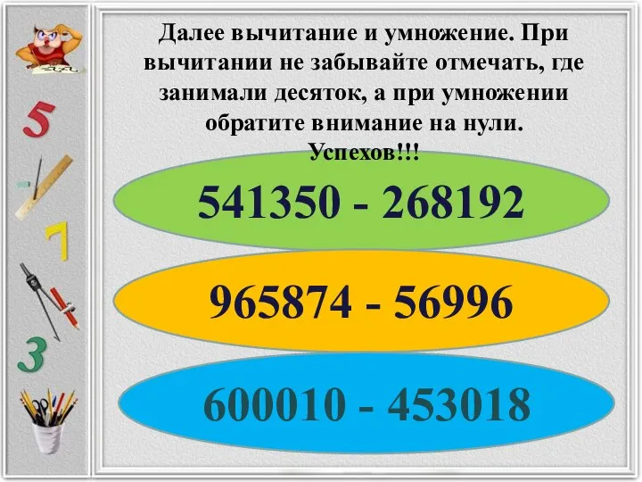 541350 - 268192 965874 - 56996 600010 - 453018 Далее вычитание и