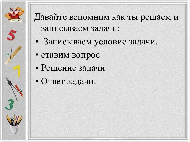 Давайте вспомним как ты решаем и записываем задачи: Записываем условие задачи, ставим