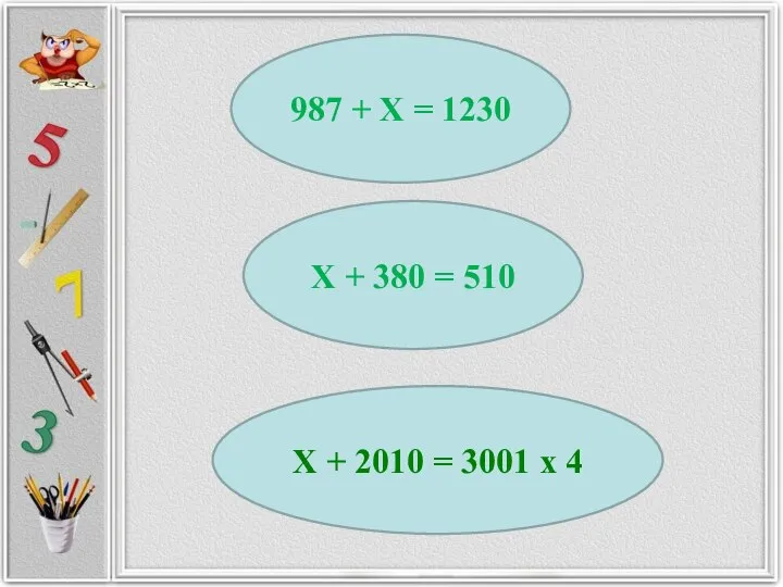 987 + Х = 1230 Х + 380 = 510 Х +