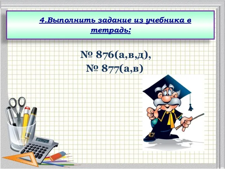 № 876(а,в,д), № 877(а,в) 4.Выполнить задание из учебника в тетрадь: