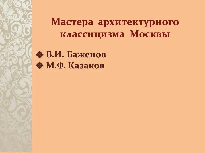 Мастера архитектурного классицизма Москвы В.И. Баженов М.Ф. Казаков