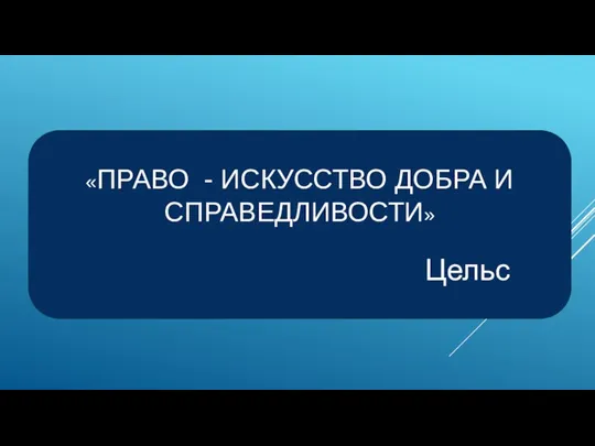 «ПРАВО - ИСКУССТВО ДОБРА И СПРАВЕДЛИВОСТИ» Цельс