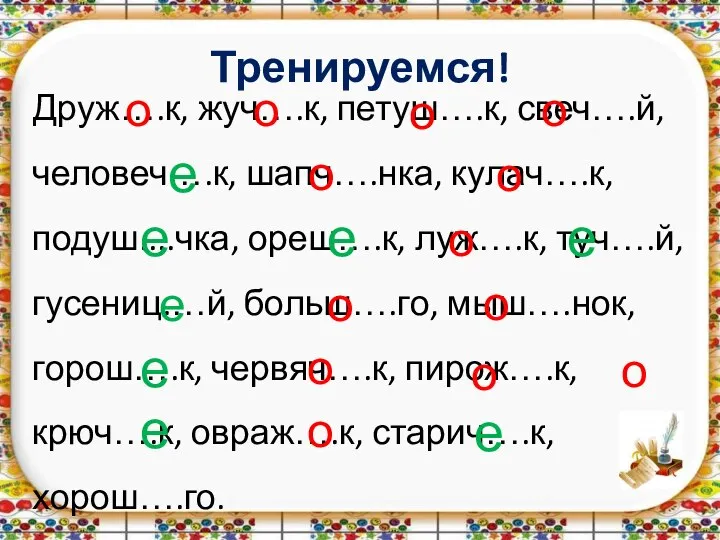 Тренируемся! Друж….к, жуч….к, петуш….к, свеч….й, человеч….к, шапч….нка, кулач….к, подуш....чка, ореш….к, луж….к, туч….й,