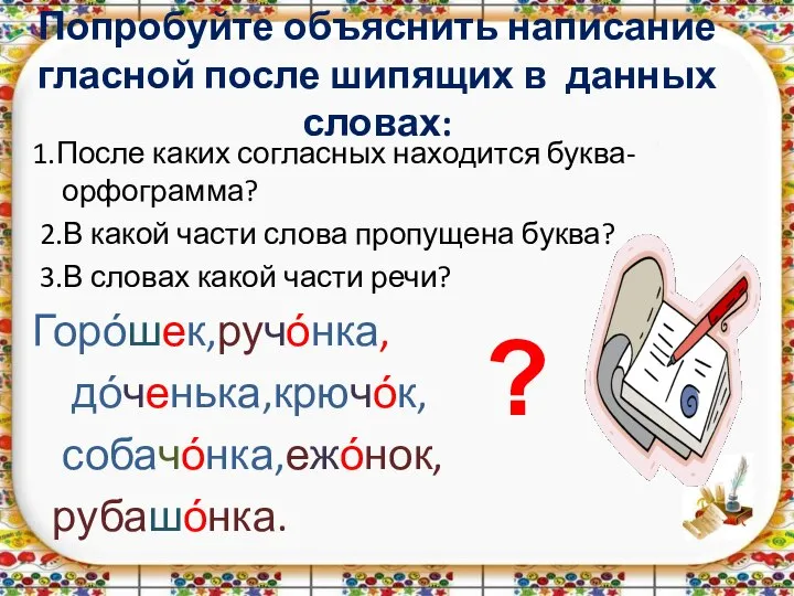 1.После каких согласных находится буква-орфограмма? 2.В какой части слова пропущена буква? 3.В