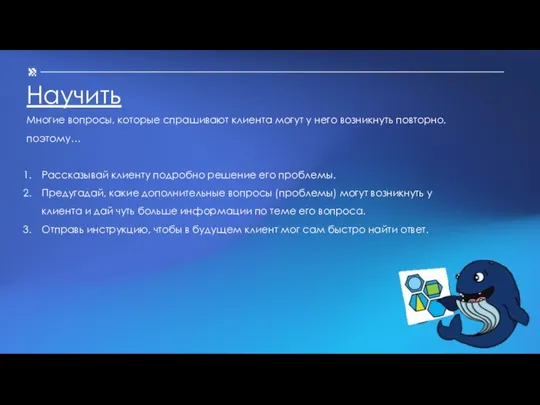 Научить Многие вопросы, которые спрашивают клиента могут у него возникнуть повторно, поэтому…