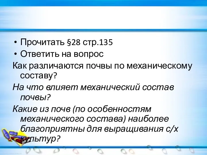 Прочитать §28 стр.135 Ответить на вопрос Как различаются почвы по механическому составу?