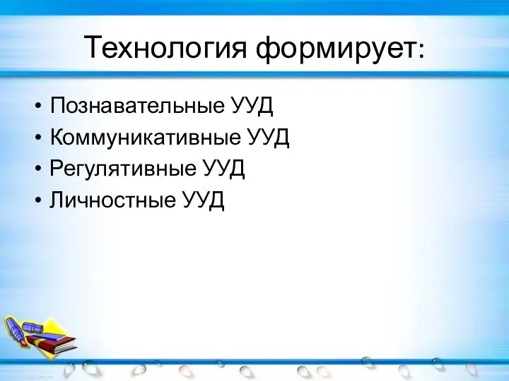 Технология формирует: Познавательные УУД Коммуникативные УУД Регулятивные УУД Личностные УУД